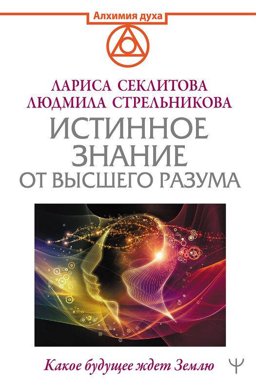 АСТ Людмила Стрельникова, Лариса Секлитова "Истинное Знание от Высшего разума. Какое будущее ждет Землю" 377578 978-5-17-148296-1 