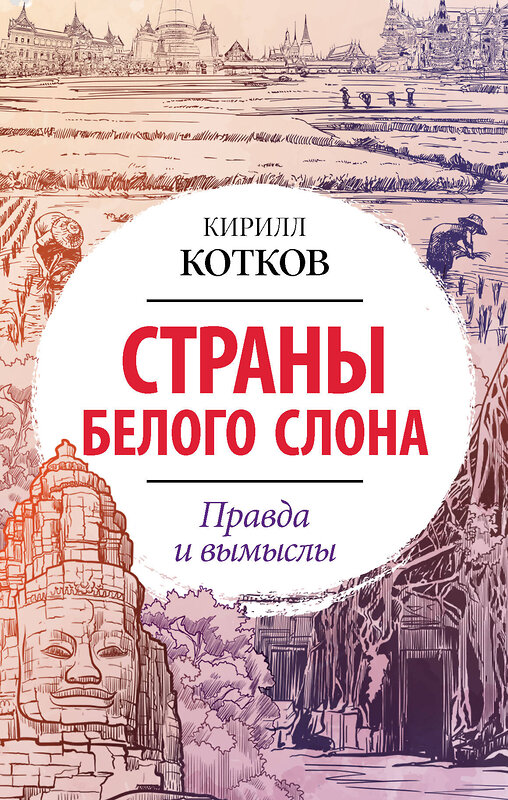 АСТ Кирилл Котков "Страны Белого Слона. Правда и вымыслы" 378249 978-5-17-149307-3 