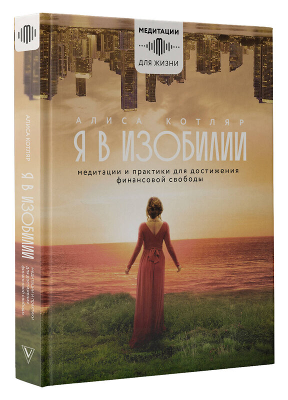 АСТ Алиса Котляр "Я в изобилии. Медитации и практики для достижения финансовой свободы" 378521 978-5-17-156372-1 