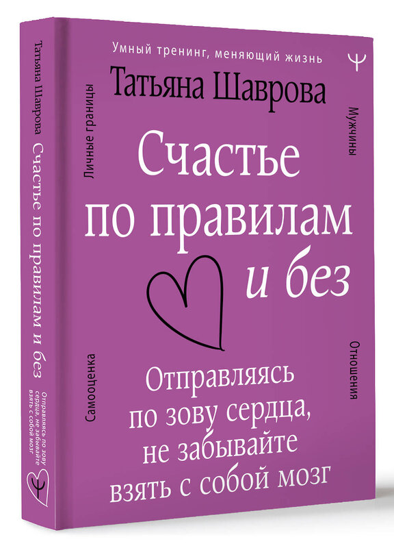 АСТ Татьяна Шаврова "Счастье по правилам и без. Отправляясь по зову сердца, не забывайте взять с собой мозг" 378546 978-5-17-154460-7 