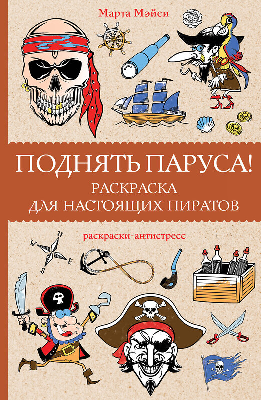 АСТ Мэйси Марта "Поднять паруса! Раскраска для настоящих пиратов. Раскраски антистресс" 379667 978-5-17-155136-0 