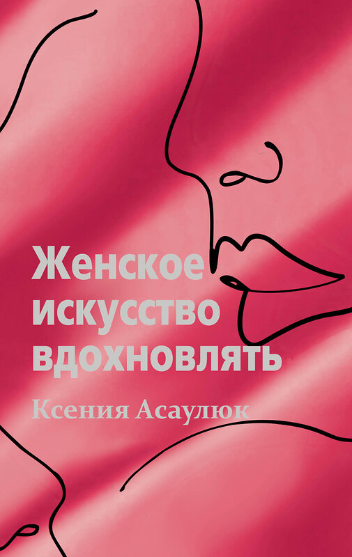 АСТ Ксения Асаулюк "Женское искусство вдохновлять" 380222 978-5-17-152438-8 