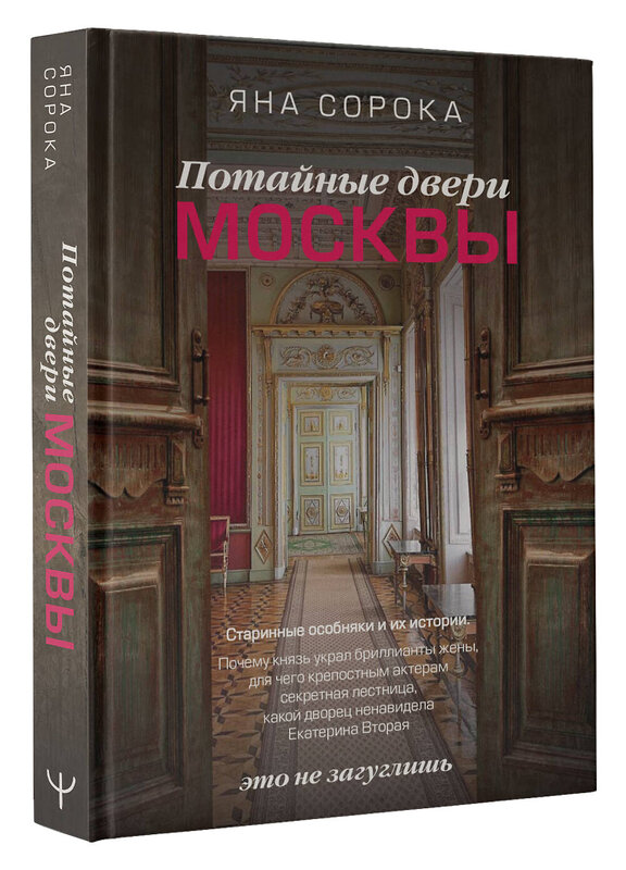 АСТ Яна Сорока "Потайные двери Москвы. Старинные особняки и их истории. Почему князь украл бриллианты жены, для чего крепостным актерам секретная лестница, какой дворец ненавидела Екатерина Вторая" 380995 978-5-17-155166-7 