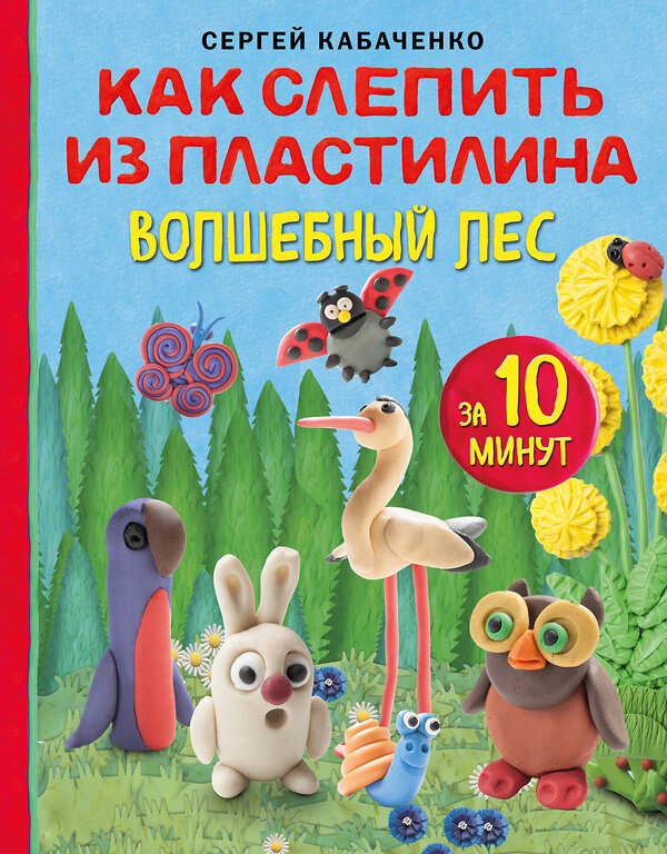 Эксмо Сергей Кабаченко "Как слепить из пластилина волшебный лес за 10 минут" 383418 978-5-04-181428-1 