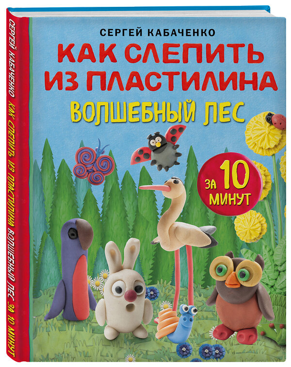 Эксмо Сергей Кабаченко "Как слепить из пластилина волшебный лес за 10 минут" 383418 978-5-04-181428-1 