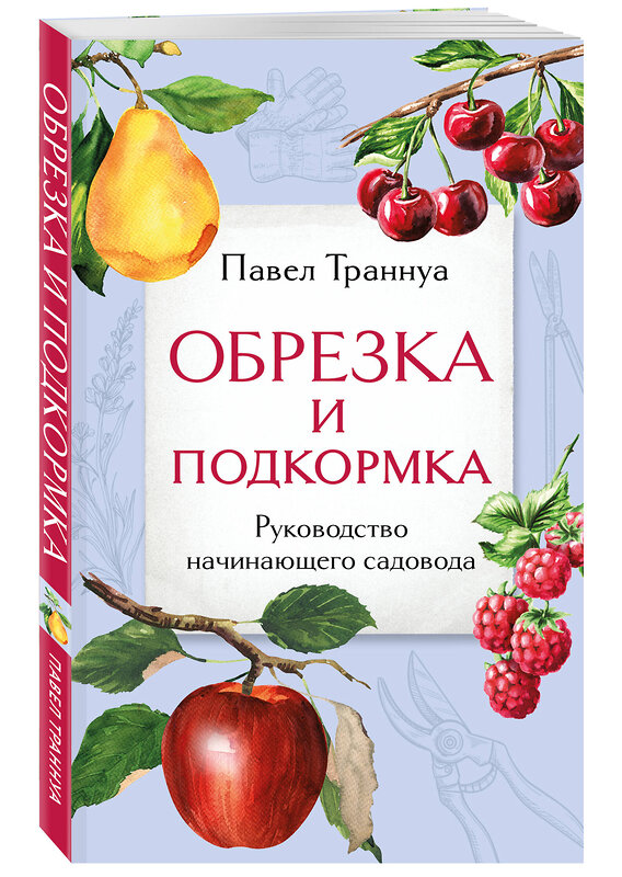 Эксмо Павел Траннуа "Обрезка и подкормка. Руководство начинающего садовода" 383477 978-5-04-195075-0 