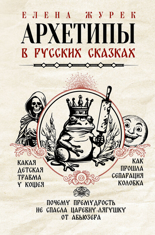 АСТ Журек Е.В., Нестерова А.О., Иванова М.С. "Архетипы в русских сказках. Какая детская травма у Кощея. Как прошла сепарация Колобка. Почему премудрость не спасла Царевну-лягушку от абьюзера" 386061 978-5-17-158993-6 