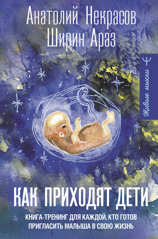 АСТ Анатолий Некрасов, Ширин Араз "Как приходят дети. Книга-тренинг для каждой, кто готов пригласить малыша в свою жизнь" 386071 978-5-17-159059-8 