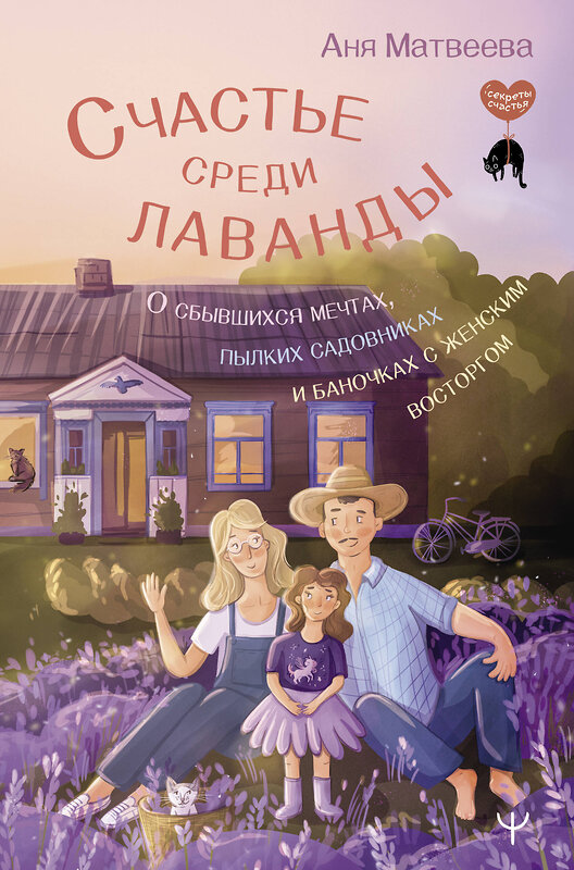 АСТ Аня Матвеева "Счастье среди лаванды. О сбывшихся мечтах, пылких садовниках и баночках с женским восторгом" 386084 978-5-17-159105-2 