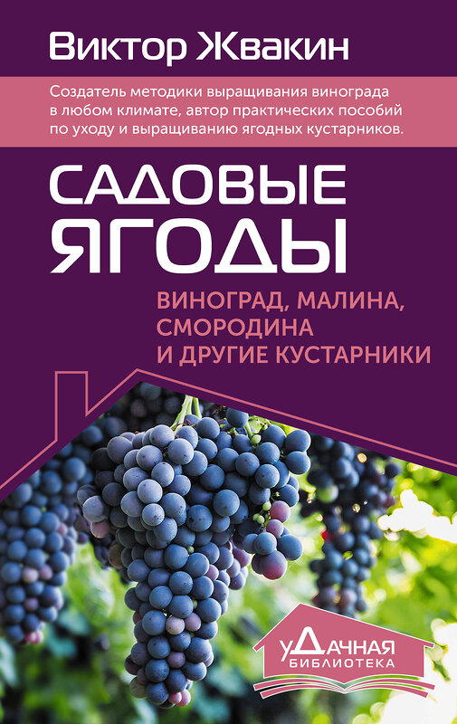 АСТ Виктор Жвакин "Садовые ягоды. Виноград, малина, смородина и другие кустарники" 386502 978-5-17-160046-4 