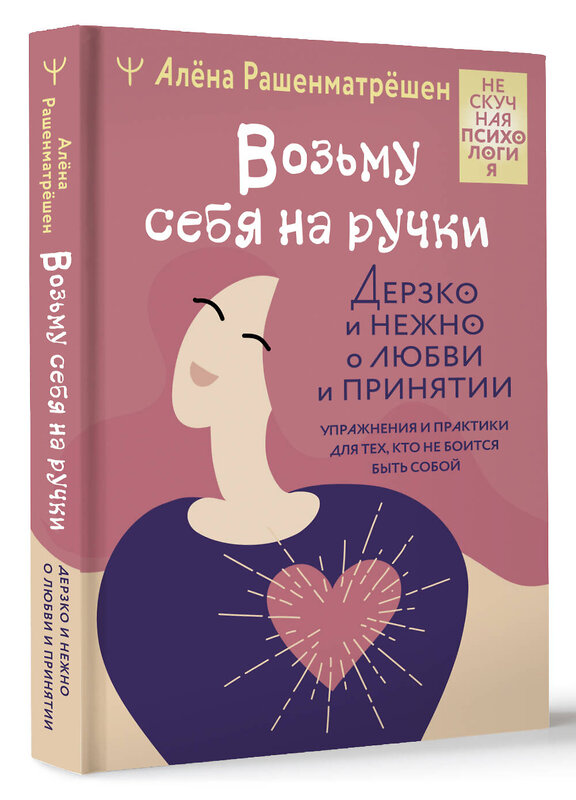 АСТ Алёна Рашенматрёшен "Возьму себя на ручки. Дерзко и нежно о любви и принятии. Упражнения и практики для тех, кто не боится быть собой" 386716 978-5-17-160679-4 