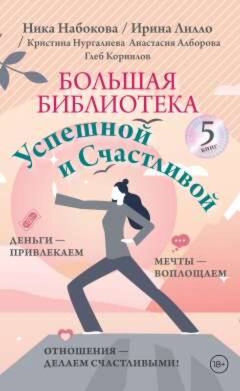 АСТ Ника Набокова, Ирина Лилло, Кристина Нургалиева, Анастасия Алборова, Глеб Корнилов "Большая библиотека Успешной и Счастливой. Деньги – привлекаем, мечты воплощаем, отношения – делаем счастливыми!" 386792 978-5-17-160013-6 