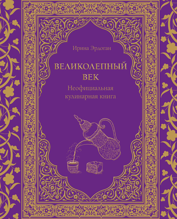 Эксмо Ирина Эрдоган "Великолепный век. Неофициальная кулинарная книга" 388650 978-5-04-180690-3 