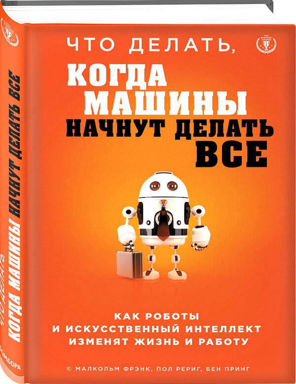 Эксмо Малкольм Фрэнк, Пол Рериг, Бен Принг "Что делать, когда машины начнут делать все. Как роботы и искусственный интеллект изменят жизнь и работу" 399102 978-5-04-100415-6 