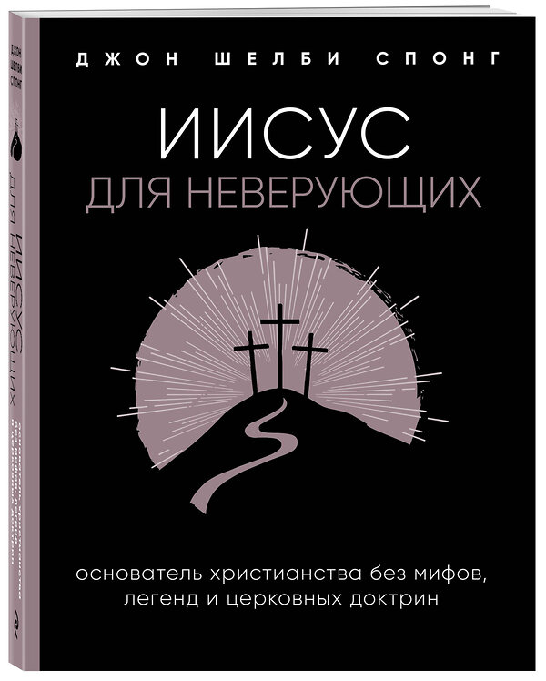 Эксмо Джон Шелби Спонг "Иисус для неверующих. Основатель христианства без мифов, легенд и церковных доктрин" 399737 978-5-04-105786-2 