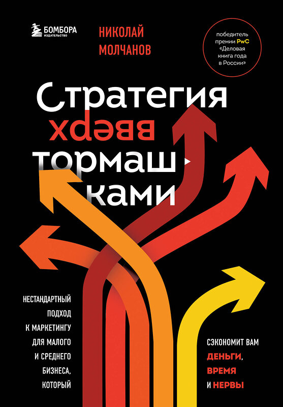 Эксмо Николай Молчанов "Стратегия вверх тормашками. Нестандартный подход к маркетингу для малого и среднего бизнеса, который сэкономит вам деньги, время и нервы" 399826 978-5-04-166996-6 