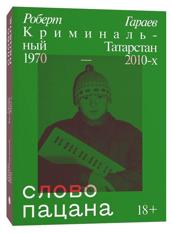 Эксмо Роберт Гараев "Слово пацана. Криминальный Татарстан 1970-2010" 399917 978-5-6044959-5-7 