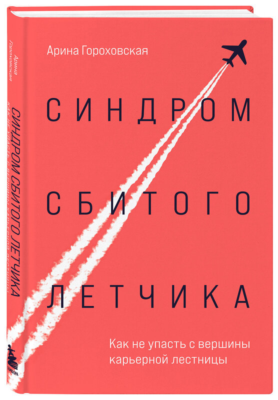 Эксмо Арина Гороховская "Синдром сбитого летчика. Как не упасть с вершины карьерной лестницы" 399984 978-5-04-184853-8 