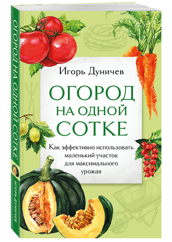 Эксмо Игорь Дуничев "Огород на одной сотке. Как эффективно использовать маленький участок для максимального урожая" 400222 978-5-04-188980-7 