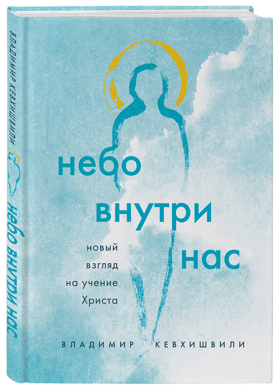 Эксмо Владимир Кевхишвили "Небо внутри нас. Новый взгляд на учение Христа" 401266 978-5-04-116100-2 