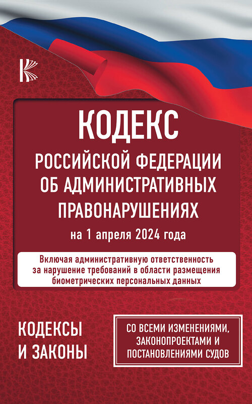 АСТ , "Кодекс Российской Федерации об административных правонарушениях на 1 апреля 2024 года. Со всеми изменениями, законопроектами и постановлениями судов" 401755 978-5-17-162014-1 