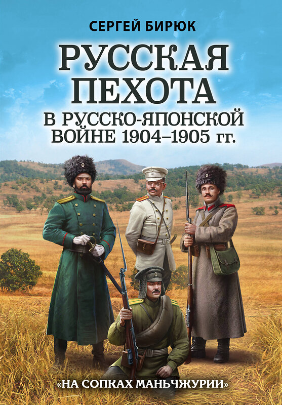 Эксмо Сергей Бирюк "Русская пехота в русско-японской войне 1904-1905 гг. «На сопках Маньчжурии»" 410760 978-5-04-123173-6 