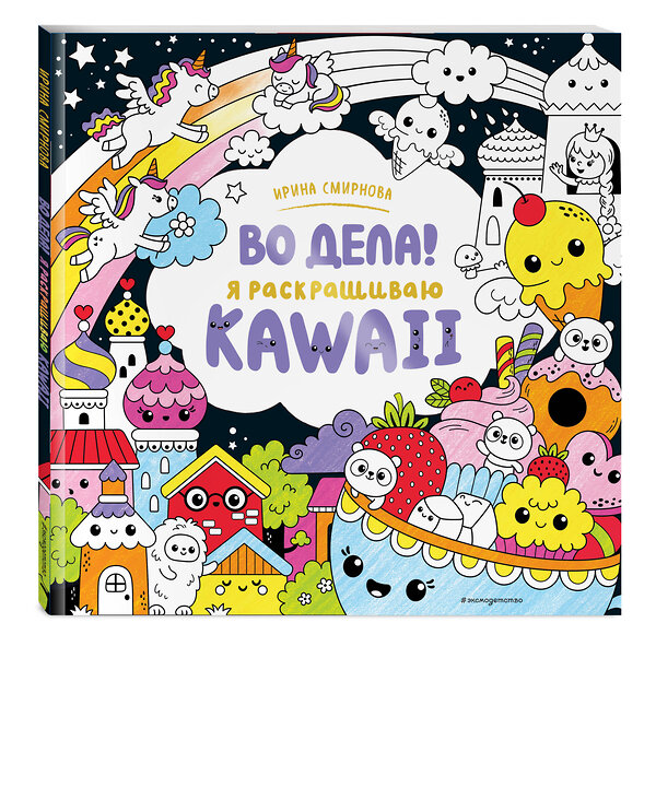 Эксмо Смирнова И.О. "Во дела! Я раскрашиваю KAWAii" 410822 978-5-04-169476-0 