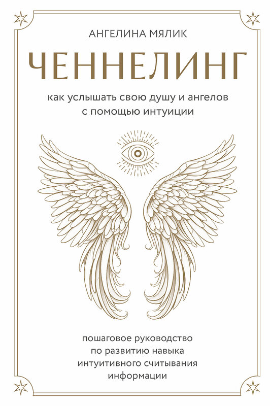 Эксмо Ангелина Мялик "Ченнелинг. Как услышать свою душу и ангелов с помощью интуиции" 410934 978-5-04-185053-1 