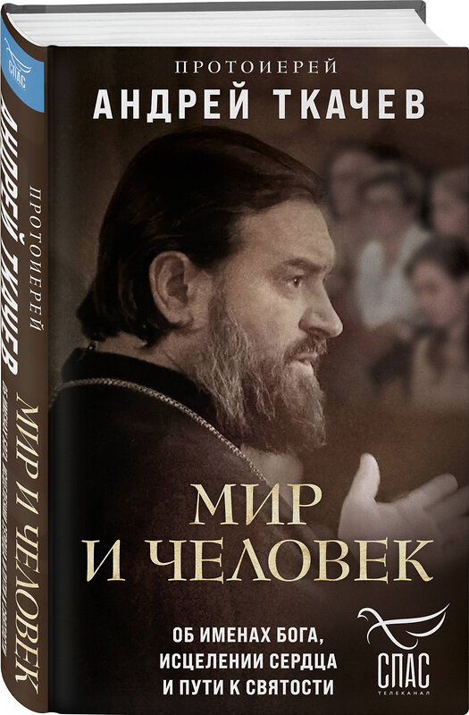 Эксмо Протоиерей Андрей Ткачев "Мир и человек. Об именах Бога, исцелении сердца и пути к святости" 411073 978-5-04-192922-0 