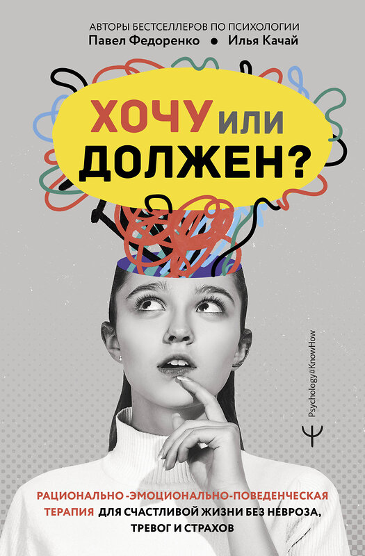 АСТ Павел Федоренко, Илья Качай "Хочу или должен? Рационально-эмоционально-поведенческая терапия для счастливой жизни без невроза, тревог и страхов" 411999 978-5-17-163110-9 