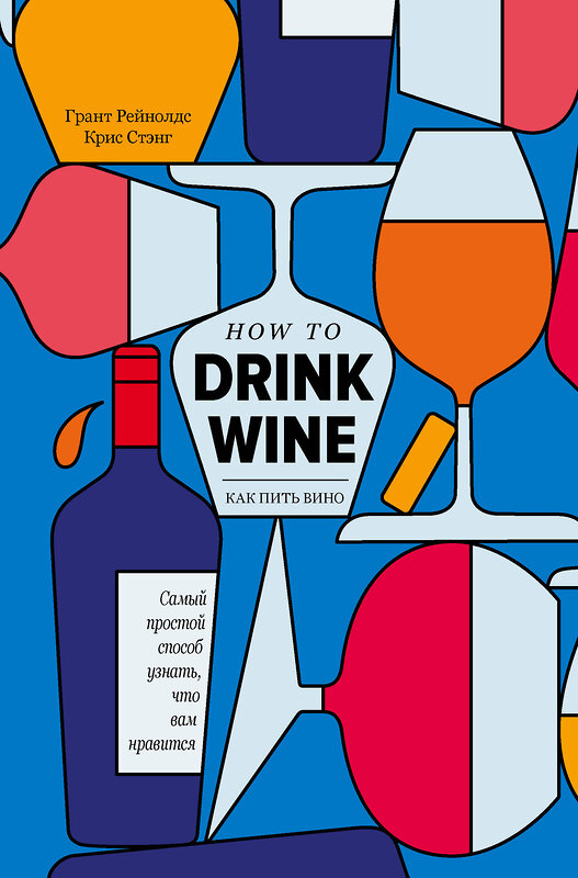 Эксмо Грант Рейнолдс, Крис Стэнг "Как пить вино: самый простой способ узнать, что вам нравится" 419275 978-5-04-115422-6 