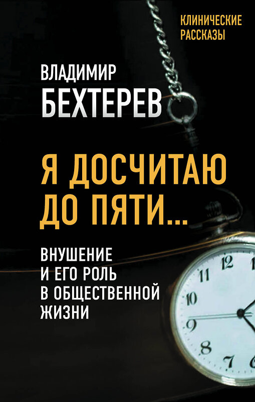 Эксмо Владимир Бехтерев "Я досчитаю до пяти… Внушение и его роль в общественной жизни" 419376 978-5-907363-25-0 