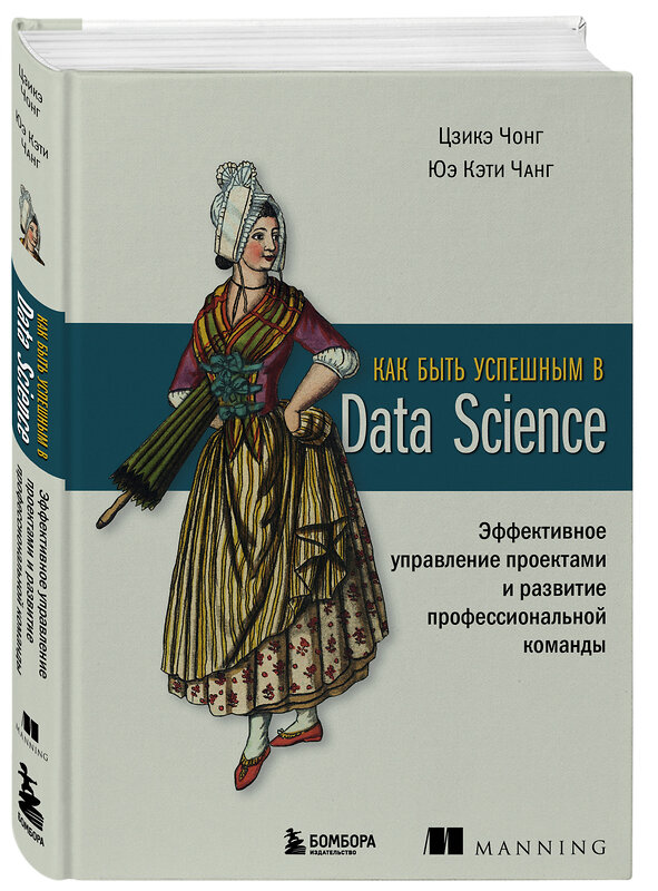 Эксмо Цзикэ Чонг, Юэ Кэти Чанг "Как быть успешным в Data Science. Эффективное управление проектами и развитие профессиональной команды" 419526 978-5-04-184474-5 