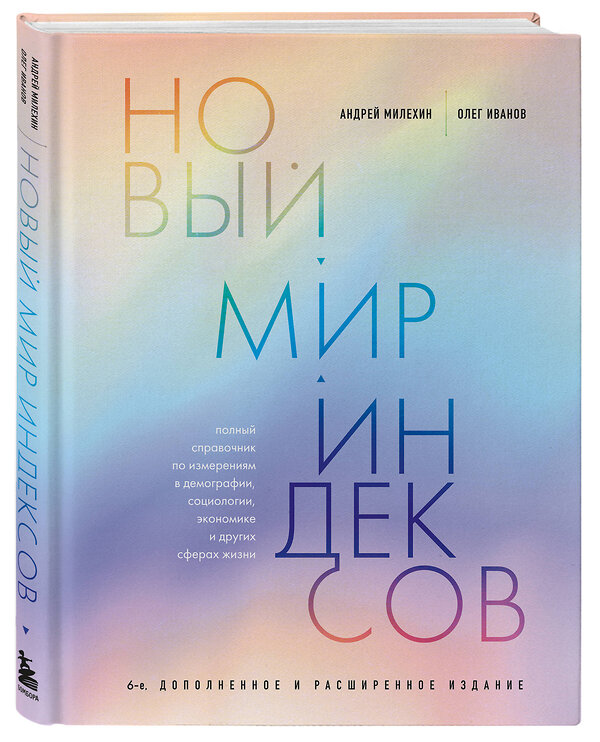 Эксмо Андрей Милехин, Олег Иванов "Новый мир индексов. Полный справочник по измерениям в демографии, социологии, экономике и других сферах жизни" 419607 978-5-04-195060-6 