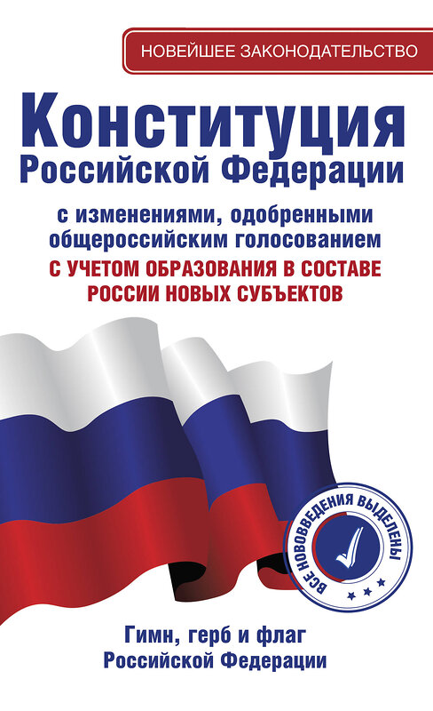 АСТ . "Конституция Российской Федерации с изменениями, одобренными общероссийским голосованием. C учетом образования в составе России новых субъектов. Гимн, герб и флаг Российской Федерации" 420658 978-5-17-164286-0 