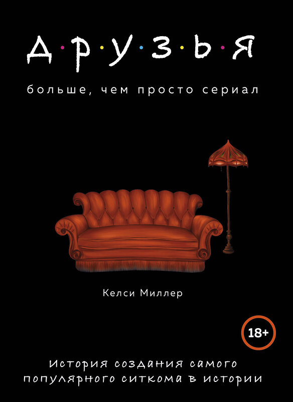 Эксмо Миллер Келси "Друзья. Больше, чем просто сериал. История создания самого популярного ситкома в истории" 427575 978-5-04-106743-4 