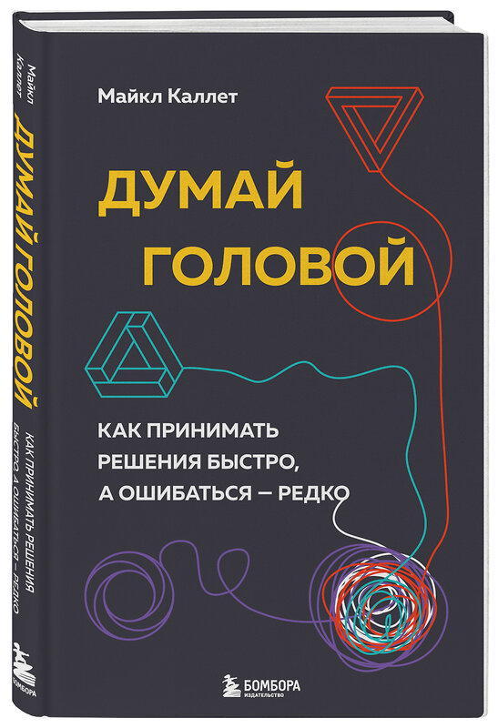 Эксмо Майкл Каллет "Думай головой. Как принимать решения быстро, а ошибаться — редко" 427636 978-5-04-164470-3 