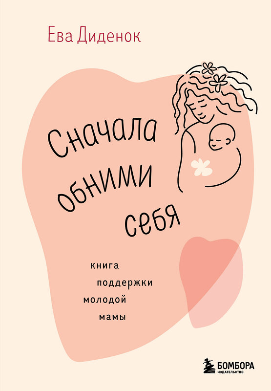 Эксмо Ева Диденок "Сначала обними себя. Книга поддержки молодой мамы" 427883 978-5-04-192917-6 