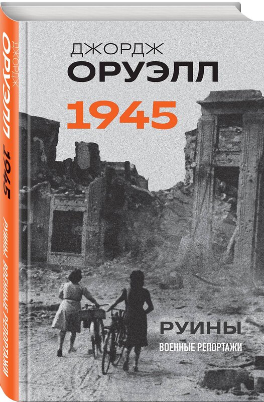 Эксмо Джордж Оруэлл "Оруэлл. 1945. Руины. Военные репортажи" 427967 978-5-04-196741-3 