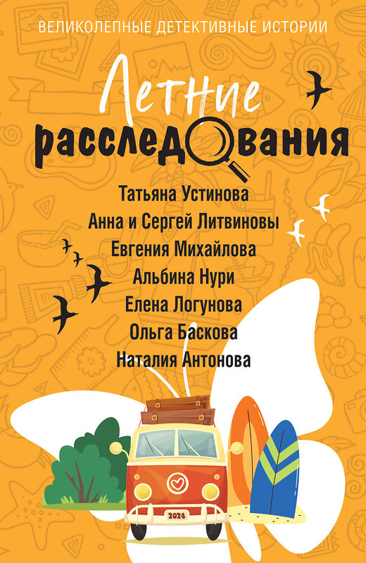 Эксмо Татьяна Устинова, Анна и Сергей Литвиновы, Евгения Михайлова, Альбина Нури, Елена Логунова, Ольга Баскова, Наталия Антонова "Летние расследования" 427970 978-5-04-200293-9 