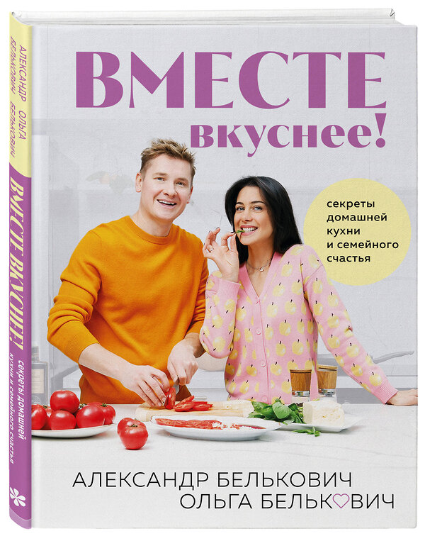 Эксмо Александр Белькович, Ольга Белькович "Вместе вкуснее! Секреты домашней кухни и семейного счастья" 427976 978-5-04-197191-5 