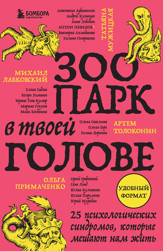 Эксмо Михаил Лабковский, Ольга Примаченко, Татьяна Мужицкая, Анастасия Афанасьева, Андрей Кузнецов, Анна Лебедева, Антон Нефедов, Артем Толоконин, Галина Петракова, Елена Садова, Игорь Романов, Майя Богданова, Марина Гогуева, Ольга Берг, Ольга Савельева, Роман Доронин, Сергей Грабовский, Сона Лэнд, Юлия Б "Зоопарк в твоей голове. 25 психологических синдромов, которые мешают нам жить" 428140 978-5-04-200839-9 