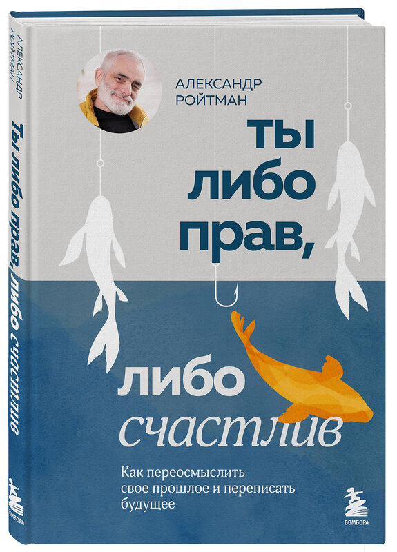 Эксмо Александр Ройтман "Ты либо прав, либо счастлив. Как переосмыслить свое прошлое и переписать будущее" 428262 978-5-04-198655-1 