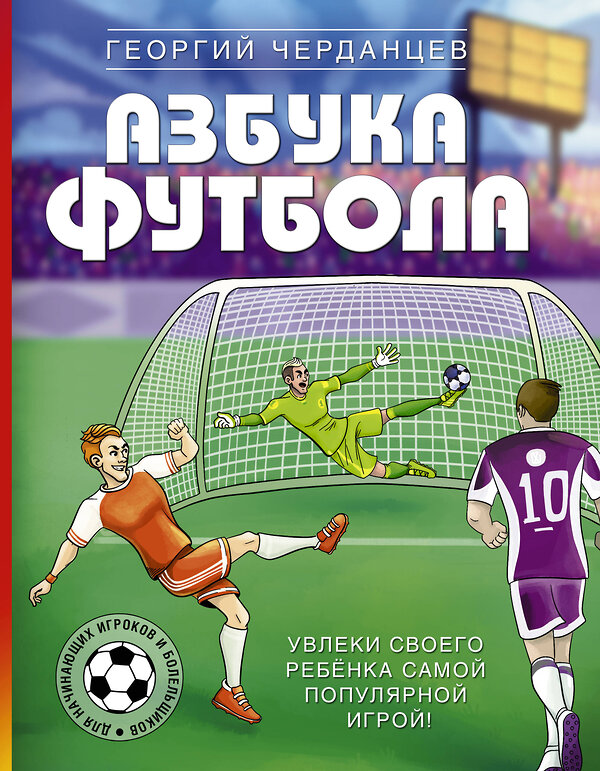 АСТ Черданцев Г.В. "Азбука футбола. Увлеки своего ребёнка самой популярной игрой!" 428338 978-5-17-137134-0 