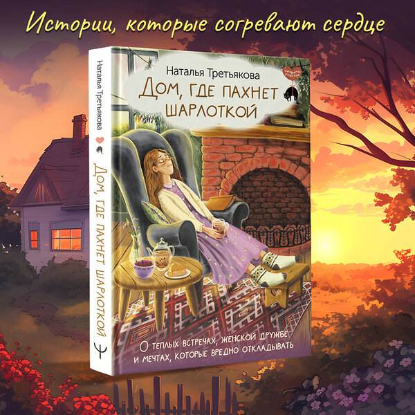 АСТ Наталья Третьякова "Дом, где пахнет шарлоткой. О теплых встречах, женской дружбе и мечтах, которые вредно откладывать" 428521 978-5-17-160690-9 