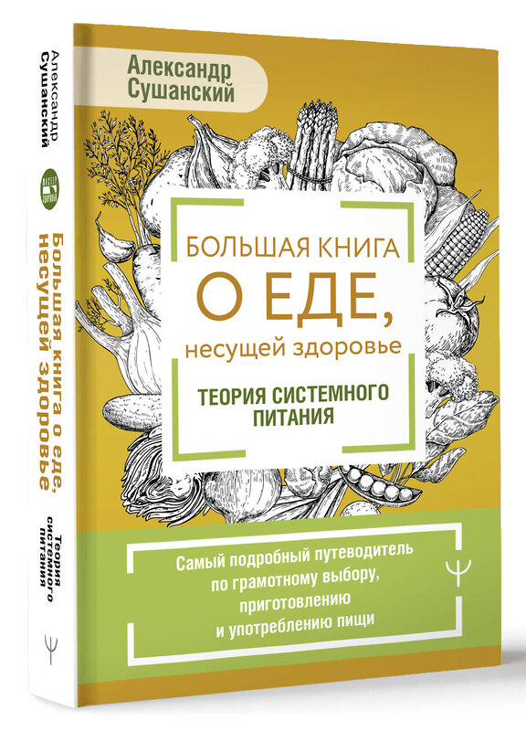 АСТ Александр Сушанский "Большая книга о еде, несущей здоровье. Теория системного питания. Самый подробный путеводитель по грамотному выбору, приготовлению и употреблению пищи" 428578 978-5-17-161750-9 