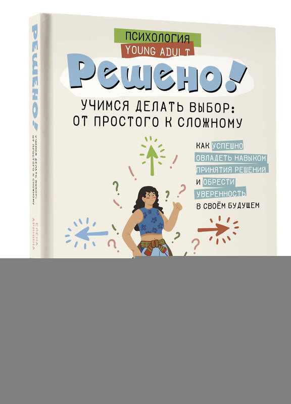 АСТ Елена Аринина "Решено! Учимся делать выбор: от простого к сложному" 428622 978-5-17-162180-3 