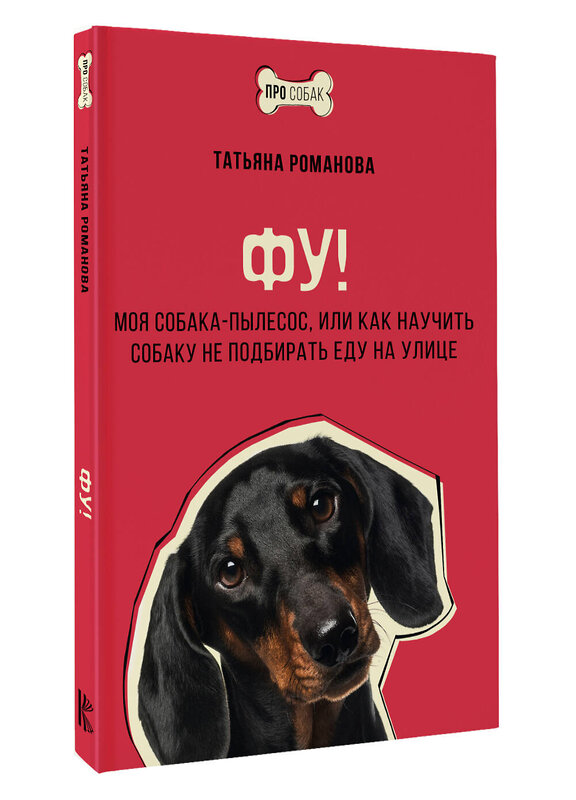 АСТ Татьяна Романова "Фу! Моя собака-пылесос, или Как научить собаку не подбирать еду на улице" 428633 978-5-17-162368-5 