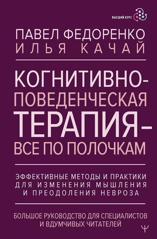 АСТ Павел Федоренко, Илья Качай "Когнитивно-поведенческая терапия — всё по полочкам. Эффективные методы и практики для изменения мышления и преодоления невроза. Большое руководство для специалистов и вдумчивых читателей" 428675 978-5-17-162935-9 