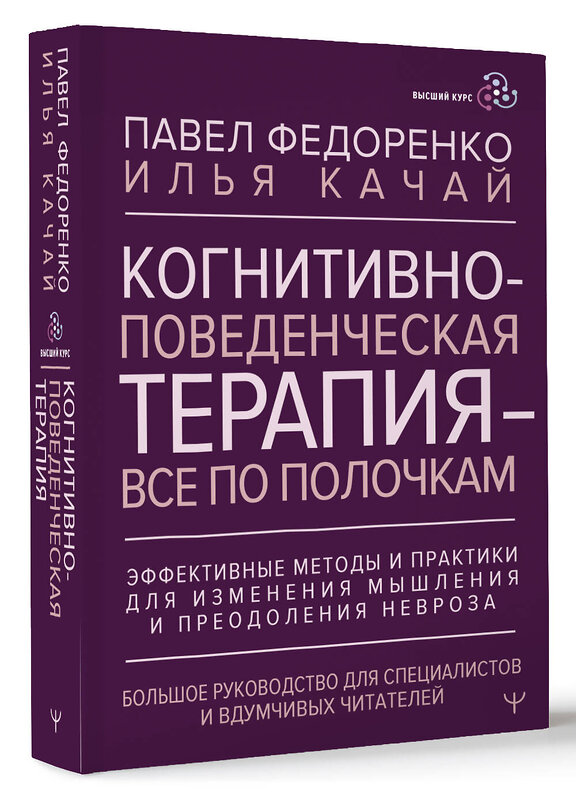 АСТ Павел Федоренко, Илья Качай "Когнитивно-поведенческая терапия — всё по полочкам. Эффективные методы и практики для изменения мышления и преодоления невроза. Большое руководство для специалистов и вдумчивых читателей" 428675 978-5-17-162935-9 